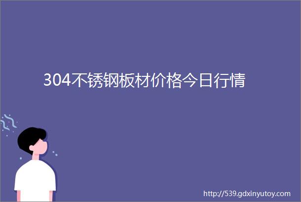 304不锈钢板材价格今日行情