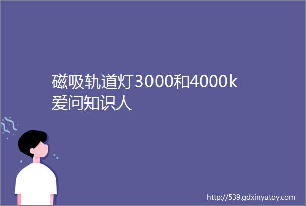 磁吸轨道灯3000和4000k爱问知识人