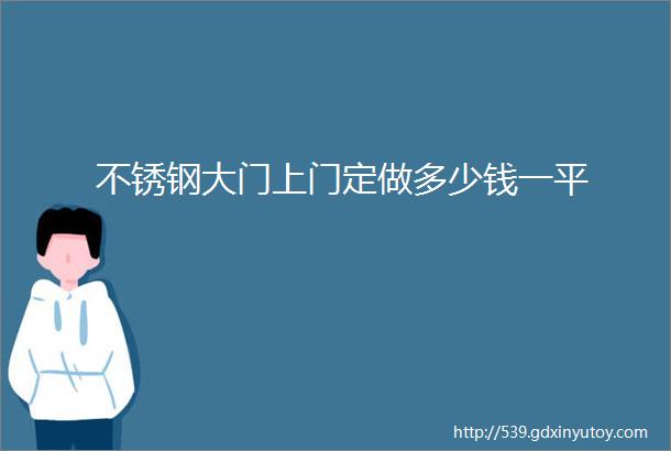 不锈钢大门上门定做多少钱一平