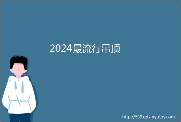 2024最流行吊顶