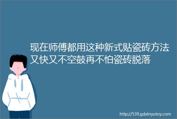 现在师傅都用这种新式贴瓷砖方法又快又不空鼓再不怕瓷砖脱落