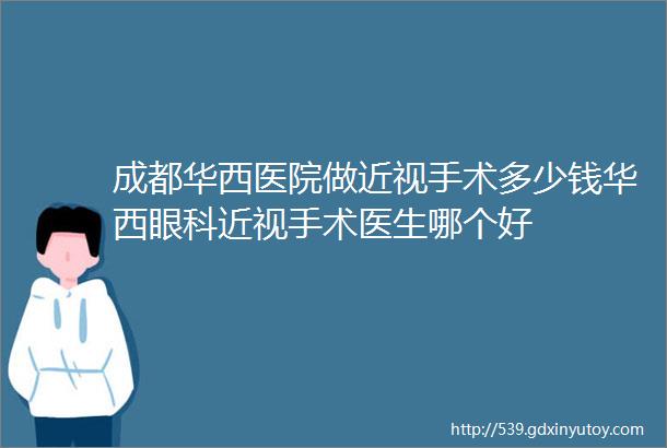 成都华西医院做近视手术多少钱华西眼科近视手术医生哪个好