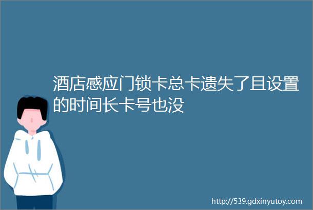 酒店感应门锁卡总卡遗失了且设置的时间长卡号也没