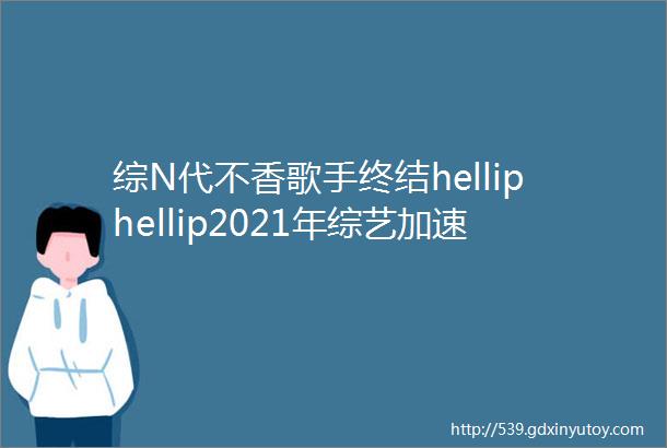 综N代不香歌手终结helliphellip2021年综艺加速洗牌