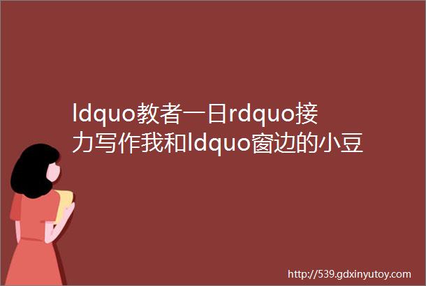 ldquo教者一日rdquo接力写作我和ldquo窗边的小豆豆rdquo