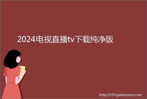 2024电视直播tv下载纯净版