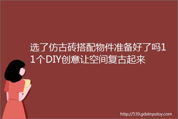 选了仿古砖搭配物件准备好了吗11个DIY创意让空间复古起来