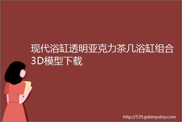 现代浴缸透明亚克力茶几浴缸组合3D模型下载