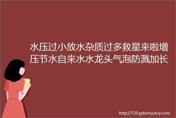 水压过小放水杂质过多救星来啦增压节水自来水水龙头气泡防溅加长延伸过滤嘴神器旋转花洒一键调节三模式增压水龙头