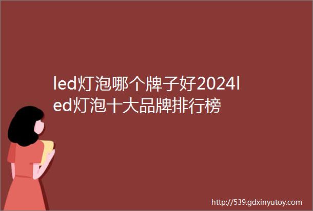 led灯泡哪个牌子好2024led灯泡十大品牌排行榜