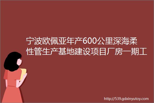 宁波欧佩亚年产600公里深海柔性管生产基地建设项目厂房一期工程公开招标公告