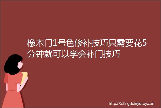 橡木门1号色修补技巧只需要花5分钟就可以学会补门技巧