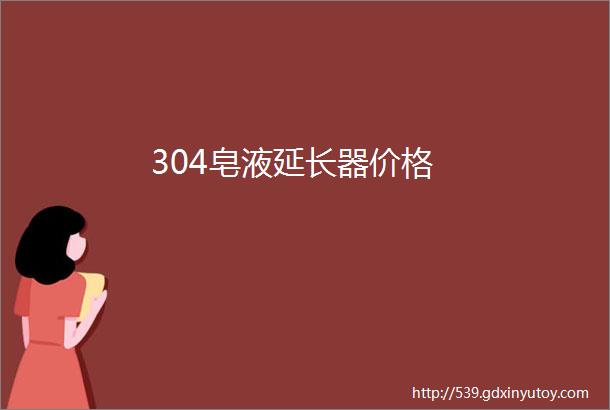 304皂液延长器价格