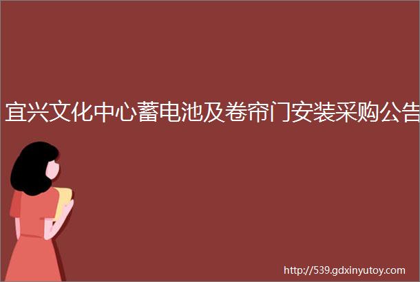 宜兴文化中心蓄电池及卷帘门安装采购公告