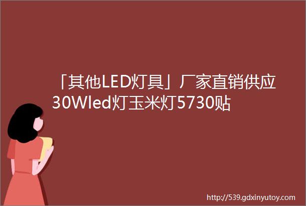 「其他LED灯具」厂家直销供应30Wled灯玉米灯5730贴片新