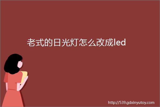 老式的日光灯怎么改成led