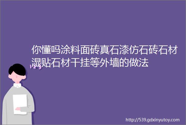 你懂吗涂料面砖真石漆仿石砖石材湿贴石材干挂等外墙的做法