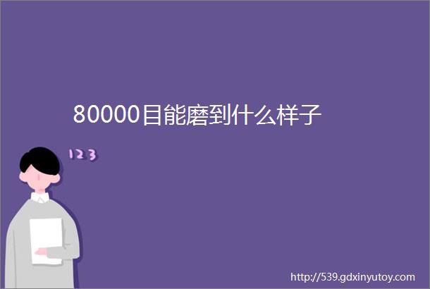 80000目能磨到什么样子