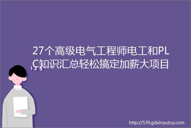 27个高级电气工程师电工和PLC知识汇总轻松搞定加薪大项目