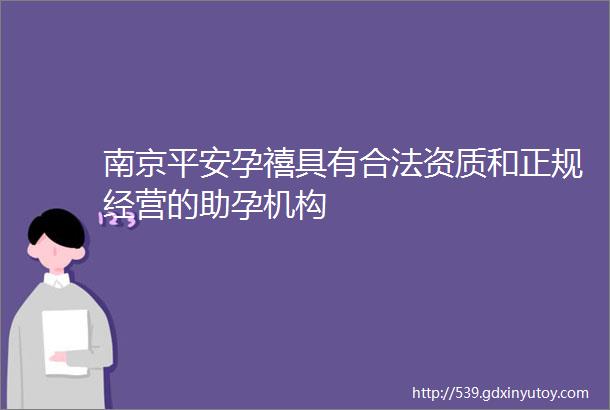 南京平安孕禧具有合法资质和正规经营的助孕机构