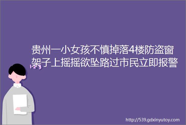 贵州一小女孩不慎掉落4楼防盗窗架子上摇摇欲坠路过市民立即报警