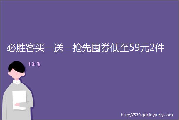 必胜客买一送一抢先囤券低至59元2件