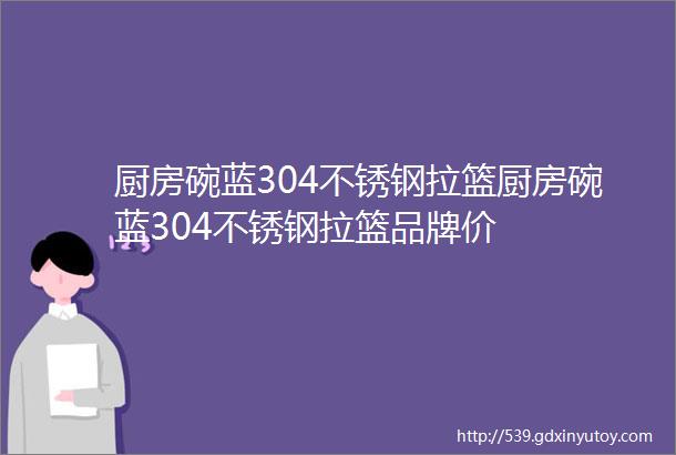 厨房碗蓝304不锈钢拉篮厨房碗蓝304不锈钢拉篮品牌价