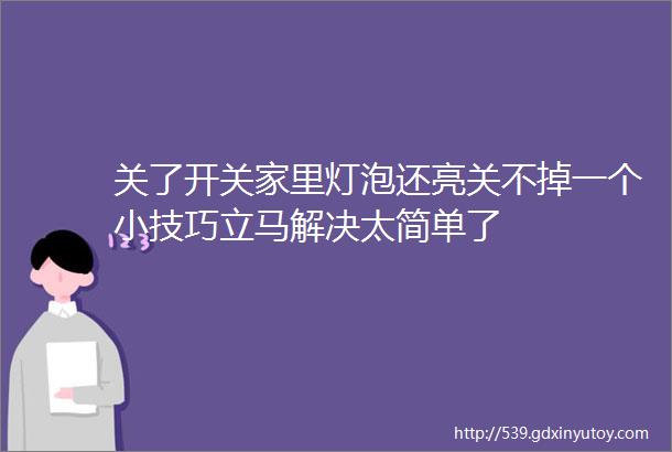 关了开关家里灯泡还亮关不掉一个小技巧立马解决太简单了