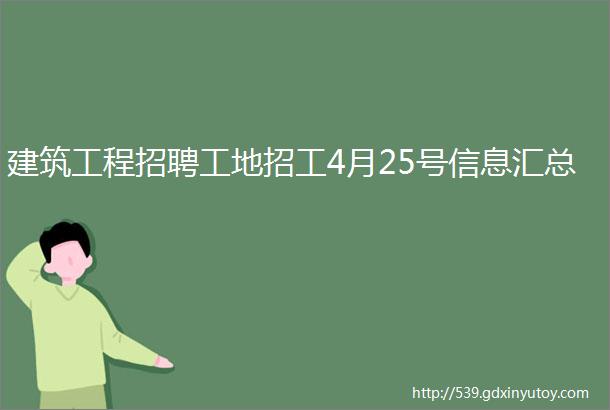 建筑工程招聘工地招工4月25号信息汇总