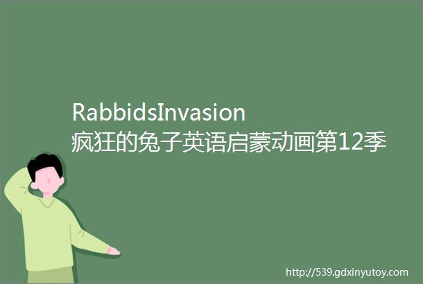 RabbidsInvasion疯狂的兔子英语启蒙动画第12季全156集尼克国际儿童频道出品