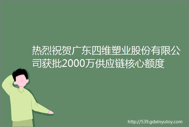 热烈祝贺广东四维塑业股份有限公司获批2000万供应链核心额度