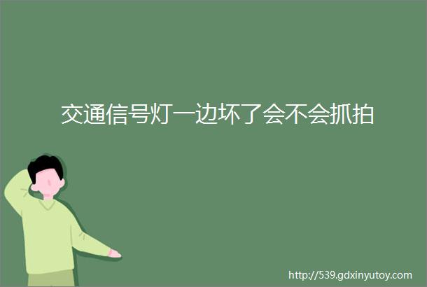 交通信号灯一边坏了会不会抓拍