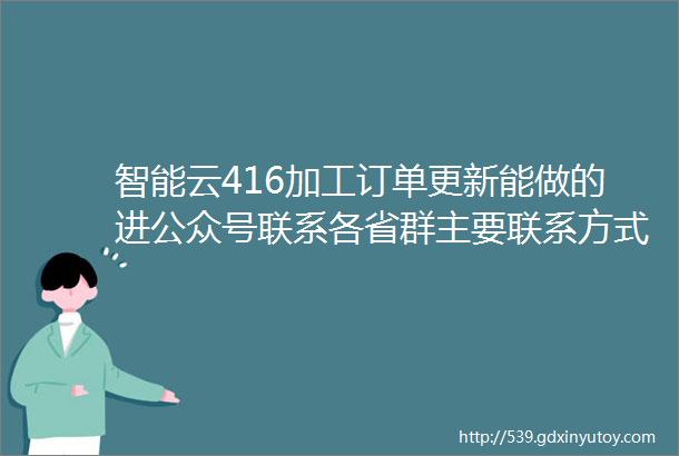 智能云416加工订单更新能做的进公众号联系各省群主要联系方式