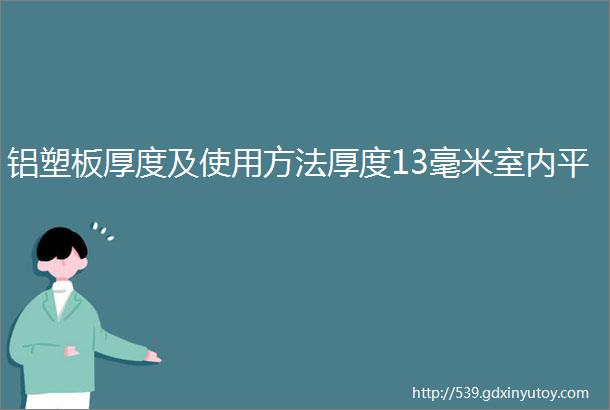 铝塑板厚度及使用方法厚度13毫米室内平