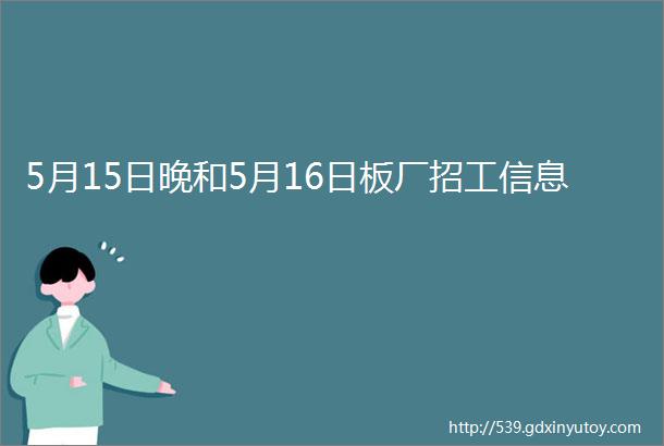 5月15日晚和5月16日板厂招工信息