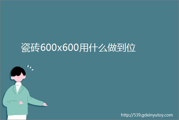 瓷砖600x600用什么做到位