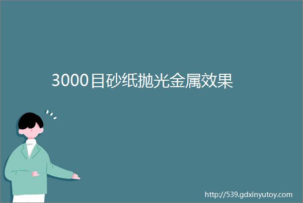 3000目砂纸抛光金属效果